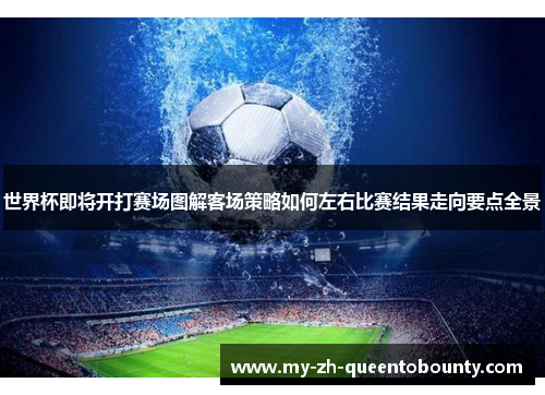 世界杯即将开打赛场图解客场策略如何左右比赛结果走向要点全景