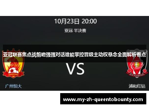 亚冠联赛焦点战前瞻强强对话谁能掌控晋级主动权悬念全面解析看点
