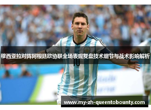 穆西亚拉对阵阿根廷欧协联全场表现复盘技术细节与战术影响解析