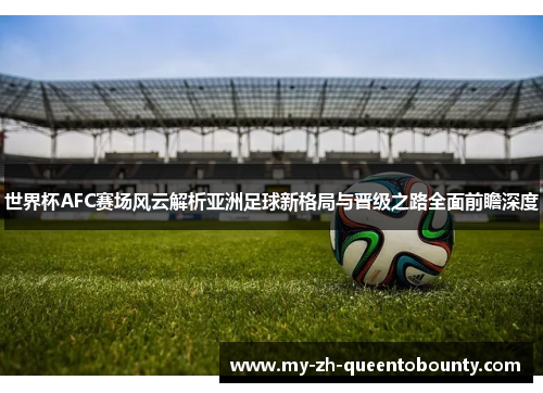 世界杯AFC赛场风云解析亚洲足球新格局与晋级之路全面前瞻深度