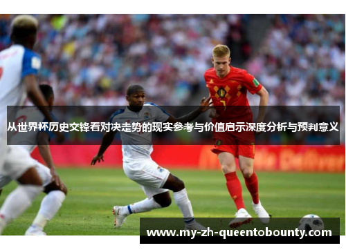 从世界杯历史交锋看对决走势的现实参考与价值启示深度分析与预判意义