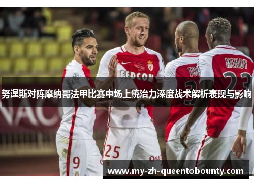努涅斯对阵摩纳哥法甲比赛中场上统治力深度战术解析表现与影响