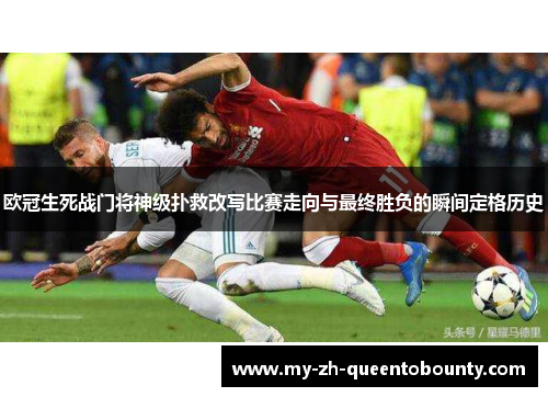 欧冠生死战门将神级扑救改写比赛走向与最终胜负的瞬间定格历史 欧冠生死战门将神级扑救改写比赛走向与最终胜负的瞬间定格历史