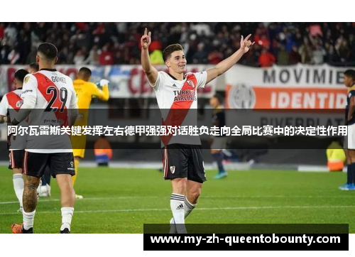 阿尔瓦雷斯关键发挥左右德甲强强对话胜负走向全局比赛中的决定性作用 阿尔瓦雷斯关键发挥左右德甲强强对话胜负走向全局比赛中的决定性作用