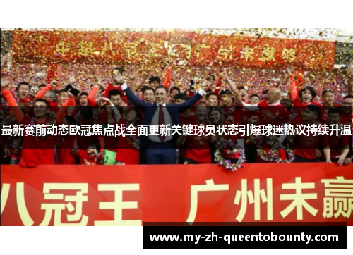 最新赛前动态欧冠焦点战全面更新关键球员状态引爆球迷热议持续升温