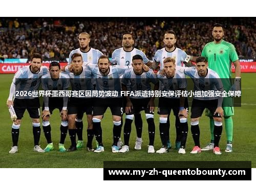2026世界杯墨西哥赛区因局势波动 FIFA派遣特别安保评估小组加强安全保障 2026世界杯墨西哥赛区因局势波动 FIFA派遣特别安保评估小组加强安全保障