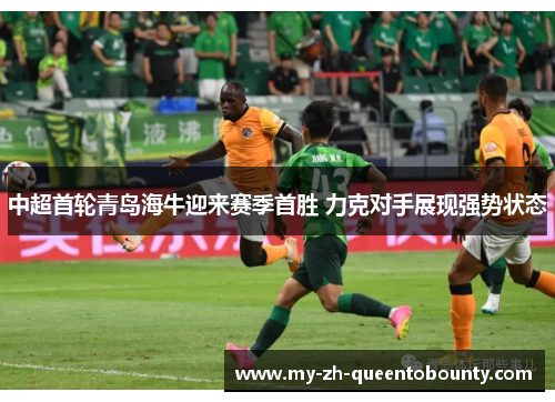 中超首轮青岛海牛迎来赛季首胜 力克对手展现强势状态