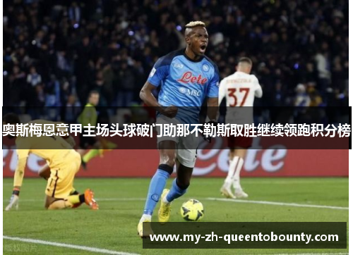 奥斯梅恩意甲主场头球破门助那不勒斯取胜继续领跑积分榜 奥斯梅恩意甲主场头球破门助那不勒斯取胜继续领跑积分榜