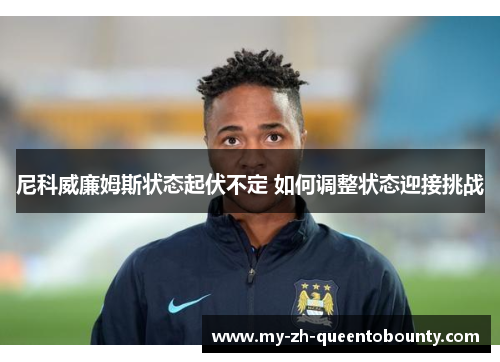 尼科威廉姆斯状态起伏不定 如何调整状态迎接挑战 尼科威廉姆斯状态起伏不定 如何调整状态迎接挑战