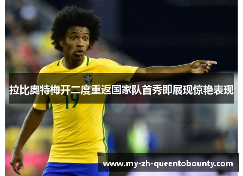 拉比奥特梅开二度重返国家队首秀即展现惊艳表现 拉比奥特梅开二度重返国家队首秀即展现惊艳表现