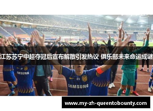 江苏苏宁中超夺冠后宣布解散引发热议 俱乐部未来命运成谜