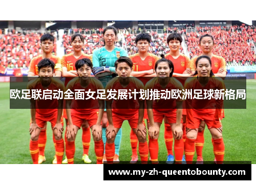 欧足联启动全面女足发展计划推动欧洲足球新格局