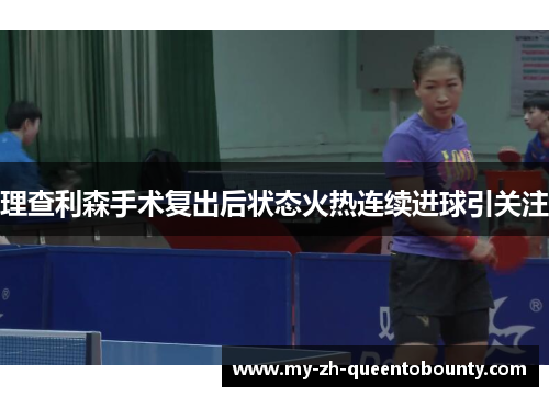 理查利森手术复出后状态火热连续进球引关注