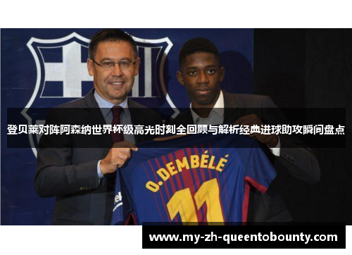 登贝莱对阵阿森纳世界杯级高光时刻全回顾与解析经典进球助攻瞬间盘点
