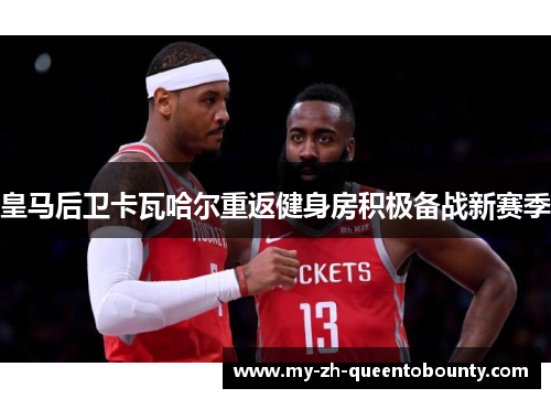 皇马后卫卡瓦哈尔重返健身房积极备战新赛季