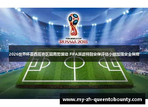 2026世界杯墨西哥赛区因局势波动 FIFA派遣特别安保评估小组加强安全保障