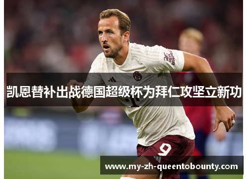 凯恩替补出战德国超级杯为拜仁攻坚立新功