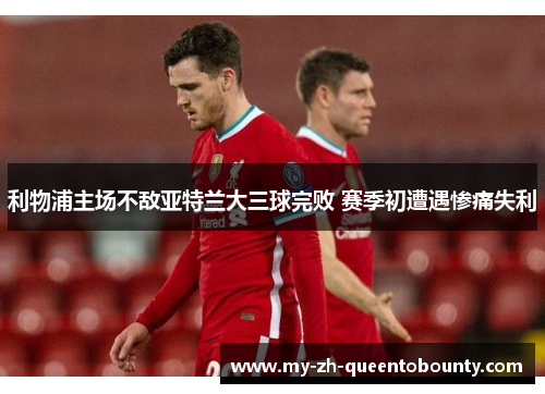 利物浦主场不敌亚特兰大三球完败 赛季初遭遇惨痛失利