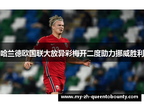 哈兰德欧国联大放异彩梅开二度助力挪威胜利