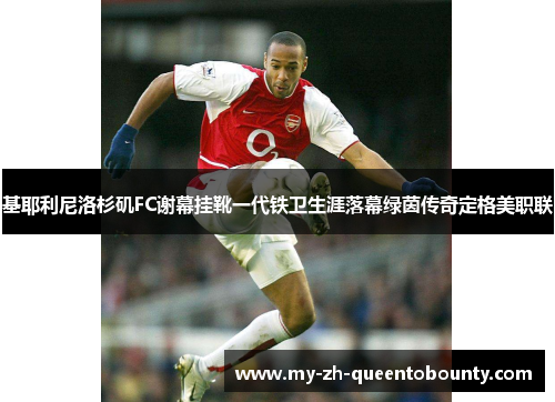 基耶利尼洛杉矶FC谢幕挂靴一代铁卫生涯落幕绿茵传奇定格美职联