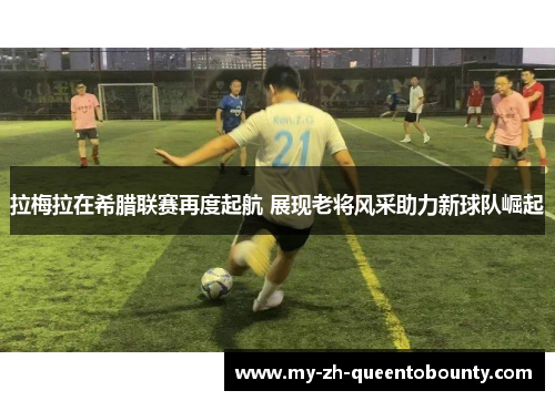 拉梅拉在希腊联赛再度起航 展现老将风采助力新球队崛起