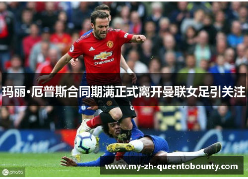 玛丽·厄普斯合同期满正式离开曼联女足引关注