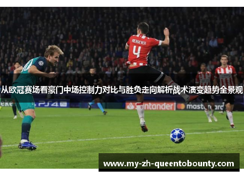从欧冠赛场看豪门中场控制力对比与胜负走向解析战术演变趋势全景观 从欧冠赛场看豪门中场控制力对比与胜负走向解析战术演变趋势全景观