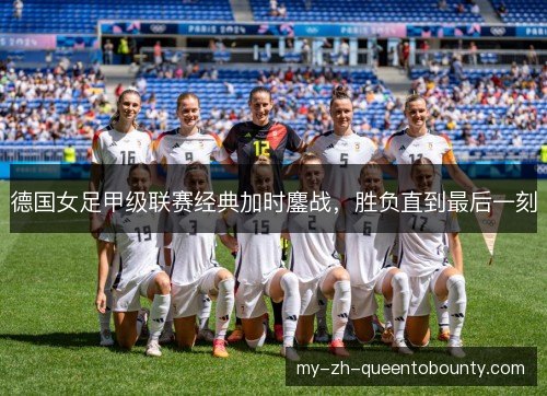 德国女足甲级联赛经典加时鏖战，胜负直到最后一刻